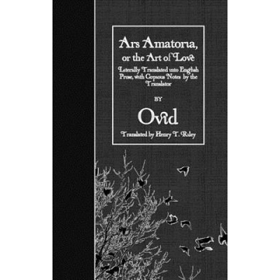 Ars Amatoria, or the Art of Love: Literally Translated into English Prose, with Copious Notes by the Translator