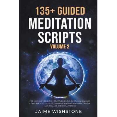 135+ Guided Meditation Scripts Volume 2 For Morning Meditation, Gratitude, Focus, Emotional Balance, Confidence, Self-Esteem, Compassion, Loving-Kin