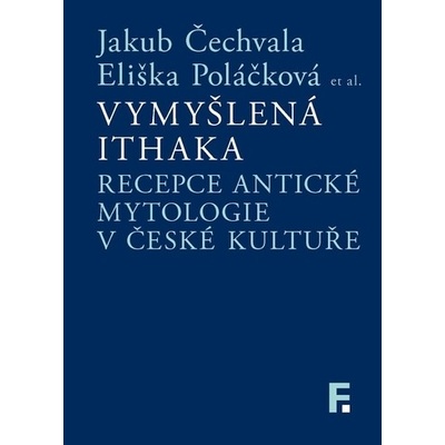 Vymyšlená Ithaka. Recepce antické mytologie v české kultuře - Eliška Poláčková