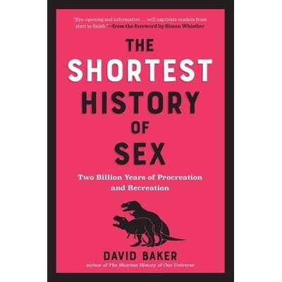 The Shortest History of Sex: Two Billion Years of Procreation and Recreation - Baker David