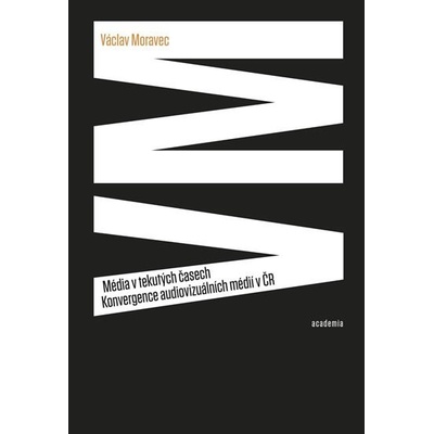 Média v tekutých časech. Konvergence audiovizuálních médií v ČR - Václav Moravec