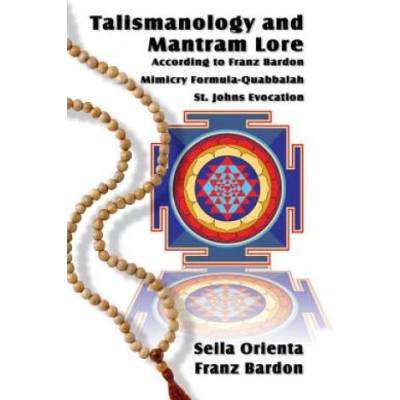 Talismanology and Mantram Lore According to Franz Bardon: Includes: The St. John's Evocation & Franz Bardon's Mimicry Formula-Quabbalah for Healing