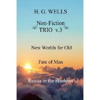 H. G. Wells Non-Fiction TRIO v. 3: New Worlds for Old, The Fate of Man, Russia in the Shadows | H G Wells