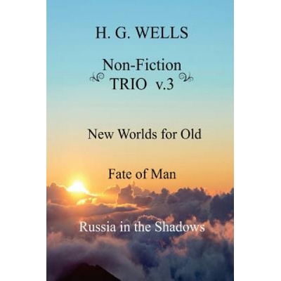 H. G. Wells Non-Fiction TRIO v. 3: New Worlds for Old, The Fate of Man, Russia in the Shadows | H G Wells