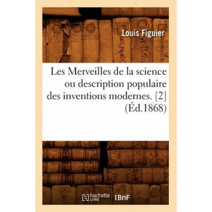 Les Merveilles de la Science Ou Description Populaire Des Inventions Modernes. [2] (Ed. 1868) | Louis Figuier (ISBN: 9782012577541)