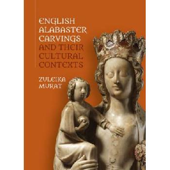English Alabaster Carvings and their Cultural Contexts | Zuleika Murat