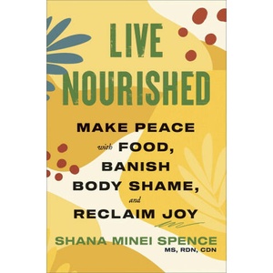 Live Nourished: Make Peace with Food, Banish Body Shame, and Reclaim Joy | Spence, Shana Minei (ISBN: 9781668014974)