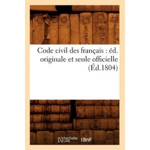 Code Civil Des Francais: Ed. Originale Et Seule Officielle (Ed. 1804) | Sans Auteur (ISBN: 9782012531055)