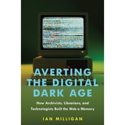 Averting the Digital Dark Age - Milligan, Ian (University of Waterloo)