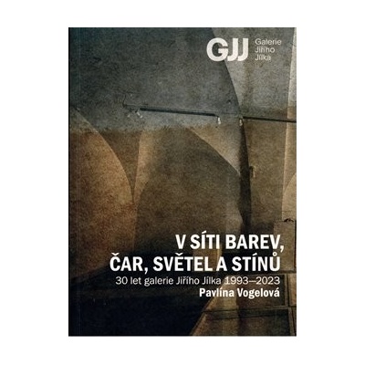 V síti barev, čar, světel a stínů. 30 let Galerie Jiřího Jílka 1993-2023 - Pavlína Vogelová