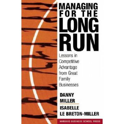 Managing for the Long Run: Lessons in Competitive Advantage from Great Family Businesses - D. Miller