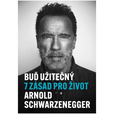Buď užitečný 7 zásad pro život - Arnold Schwarzenegger