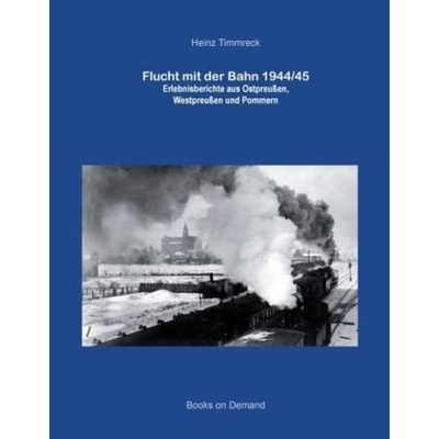 Flucht mit der Bahn 1944/45 - Timmreck, Heinz