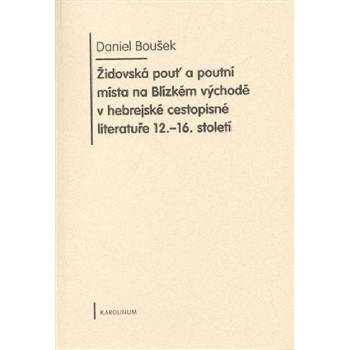 Židovská pouť a poutní místa na Blízkém východě v hebrejské cestopisné literatuře 12.-16. století - Daniel Boušek