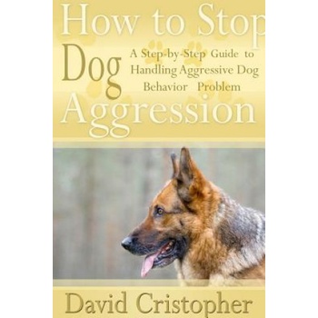 How to Stop Dog Aggression: A Step-By-Step Guide to Handling Aggressive Dog Behavior Problem | David Christopher