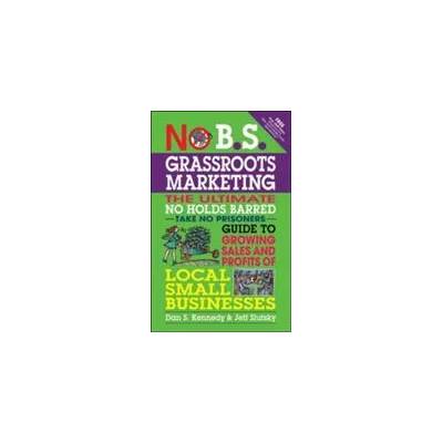No B. S. Grassroots Marketing: Ultimate No Holds Barred Take No Prisoners Guide to Growing Sales and Profits of Local Small Businesses | Dan S Kennedy