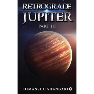 Retrograde Jupiter - Part III | Himanshu Shangari (ISBN: 9781639746583)