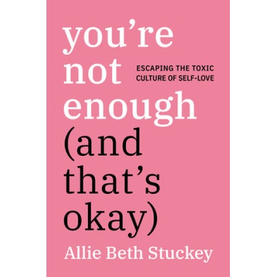 You're Not Enough (and That's Okay): Escaping the Toxic Culture of Self-Love - (Stuckey Allie Beth)