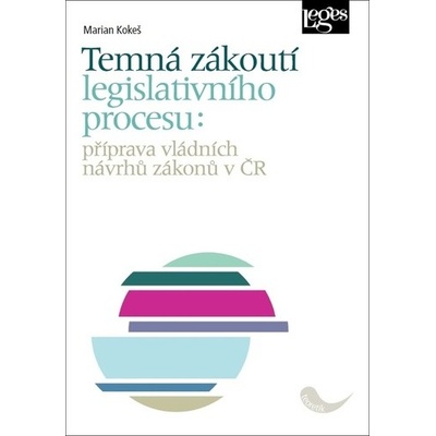 Temná zákoutí legislativního procesu: příprava vládních návrhů zákonů v ČR - Kokeš Marian