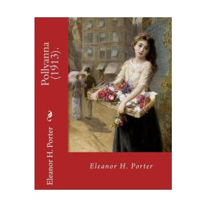 Pollyanna. By: Eleanor H. Porter: Pollyanna is a best-selling 1913 novel by Eleanor H. Porter that is now considered a classic of chi | Eleanor H Porter (ISBN: 9781717342652)