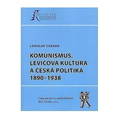 Komunismus, levicová kultura a česká politika 1890-1938 - Ladislav Cabada
