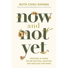 Now and Not Yet: Pressing in When You're Waiting, Wanting, and Restless for More - Simons Ruth Chou