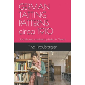 GERMAN TATTING PATTERNS circa 1910: 2-shuttle work translated by Helen A. Chesno (ISBN: 9798613640782)