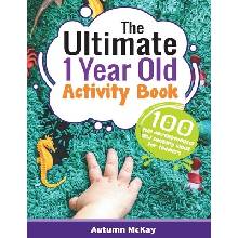 The Ultimate 1 Year Old Activity Book: 100 Fun Developmental and Sensory Ideas for Toddlers McKay AutumnPaperback