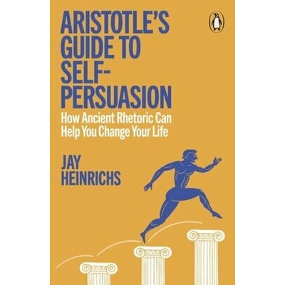 Aristotles Guide to Self-Persuasion - Jay Heinrichs