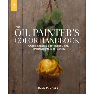 Oil Painters Color Handbook: A Contemporary Guide to Color Mixing, Pigments, Palettes, and Harmony