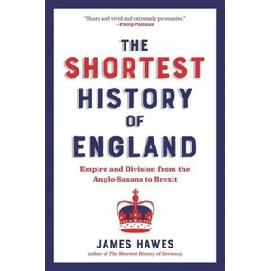 The Shortest History of England: Empire and Division from the Anglo-Saxons to Brexit--A Retelling for Our Times | James Hawes (ISBN: 9781615198146)