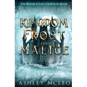 A Kingdom of Frost and Malice, The Winter Court Series, A Crowns of Magic Universe Series | Ashley McLeo (ISBN: 9781947245884)