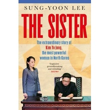 The Sister The Extraordinary Story of Kim Yo Jong, the Most Powerful Woman in North Korea Lee Sung-Yoon