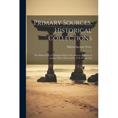 Primary Sources, Historical Collections: The Shinto Cult: A Christian Study of the Ancient Religion of Japan, With a Foreword by T. S. Wentworth