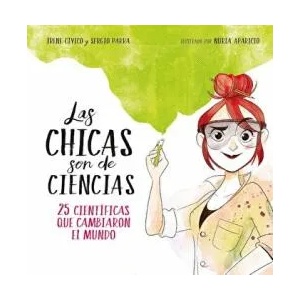 Las chicas son de ciencias: 25 cientificas que cambiaron el mundo / Science Is a Girl's Thing | IRENE CIVICO, SERGIO PARRA (ISBN: 9788490438824)