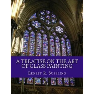A Treatise On The Art of Glass Painting: With a Review of Stained Glass and Ancient Glass | Ernest R Suffling, Roger Chambers (ISBN: 9781718655713)
