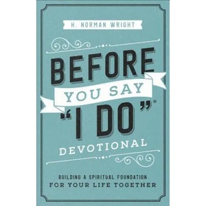 Before You Say I Do Devotional: Building a Spiritual Foundation for Your Life Together | H. Norman Wright (ISBN: 9780736976015)
