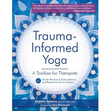 Trauma-Informed Yoga: A Toolbox for Therapists: 47 Practices to Calm, Balance, and Restore the Nervous System Spence JoannePaperback