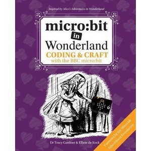 micro: bit in Wonderland | Tracy Gardner, Elbrie de Kock (ISBN: 9781999787905)