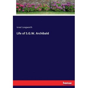 Life of S. G. W. Archibald | ISRAEL LONGWORTH (2017)