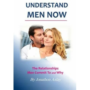 Understand Men NOW: The Relationships Men Commit To and Why | Jonathon Aslay (ISBN: 9781512222975)