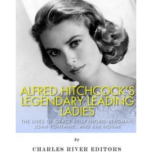 Alfred Hitchcock's Legendary Leading Ladies: The Lives of Grace Kelly, Ingrid Bergman, Joan Fontaine, and Kim Novak | Charles River Editors (ISBN: 9781978286917)