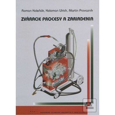 Zváracie procesy a zariadenia - Roman Koleňák, Koloman Ulrich, Martin Provazník