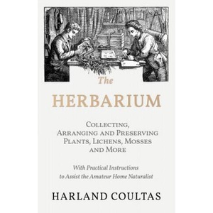 The Herbarium - Collecting, Arranging and Preserving Plants, Lichens, Mosses and More - With Practical Instructions to Assist the Amateur Home Natura | Harland Coultas (ISBN: 9781528708142)