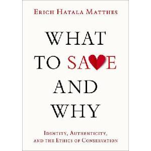 What to Save and Why Authenticity, Identity, and the Ethics of Conservation (Hardback) | Matthes, Erich Hatala (Associate Professor of Philosophy and Advisory Faculty for Environmental Studies, Associate Professor of Philosophy and Advisory Faculty for En