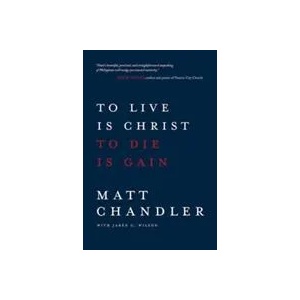 To Live Is Christ to Die Is Gain | Matt Chandler, Jared C. Wilson (ISBN: 9780781412179)