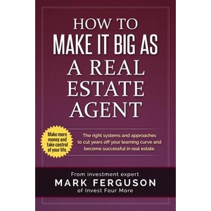 How to Make it Big as a Real Estate Agent: The right systems and approaches to cut years off your learning curve and become successful in real estate. | Mark Ferguson (ISBN: 9781533661609)