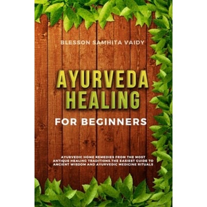 Ayurveda Healing for Beginners: Ayurvedic Home Remedies From The Most Antique Healing Tradi-tions. The Easiest Guide To Ancient Wisdom And Ayurvedic M (2020)