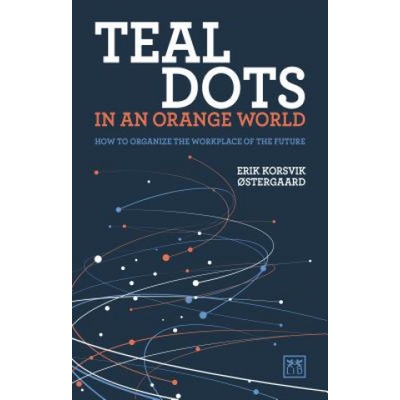 Teal Dots in an Orange World: How to Organize the Workplace of the Future stergaard Erik KorsvikPaperback