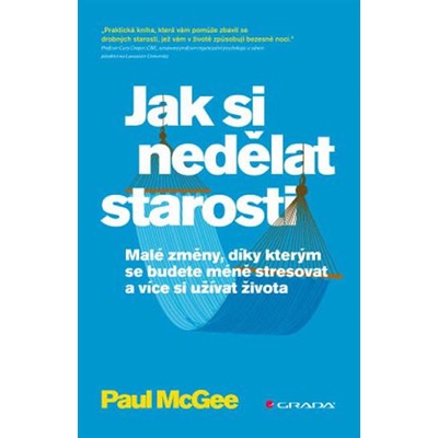 Jak si nedělat starosti - Malé změny, díky kterým se budete méně stresovat a více si užívat - Paul McGee
